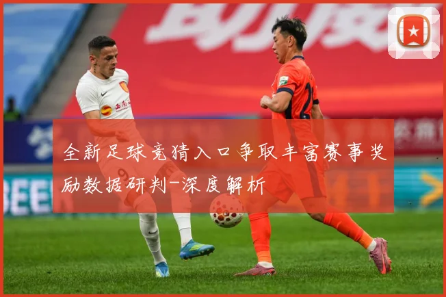 全新足球竞猜入口争取丰富赛事奖励数据研判-深度解析