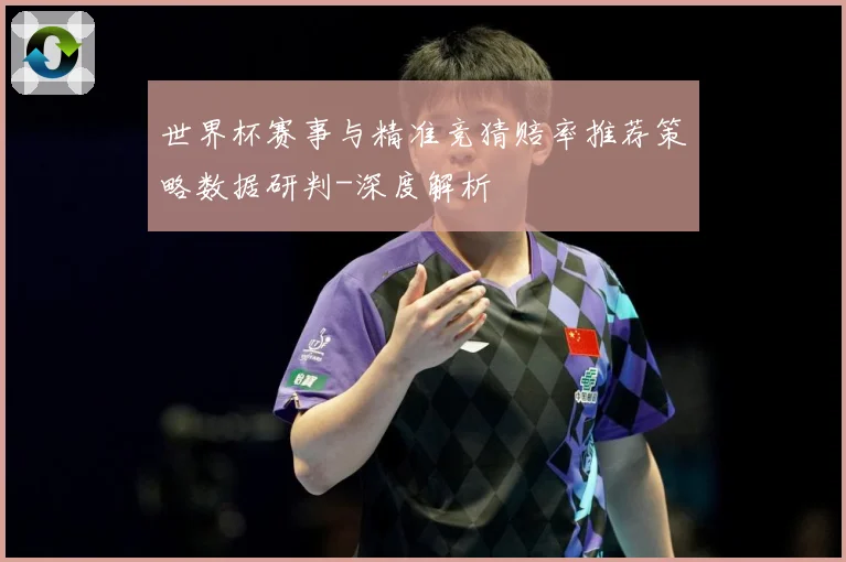 世界杯赛事与精准竞猜赔率推荐策略数据研判-深度解析