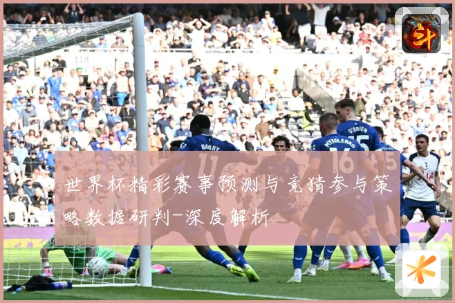 世界杯精彩赛事预测与竞猜参与策略数据研判-深度解析