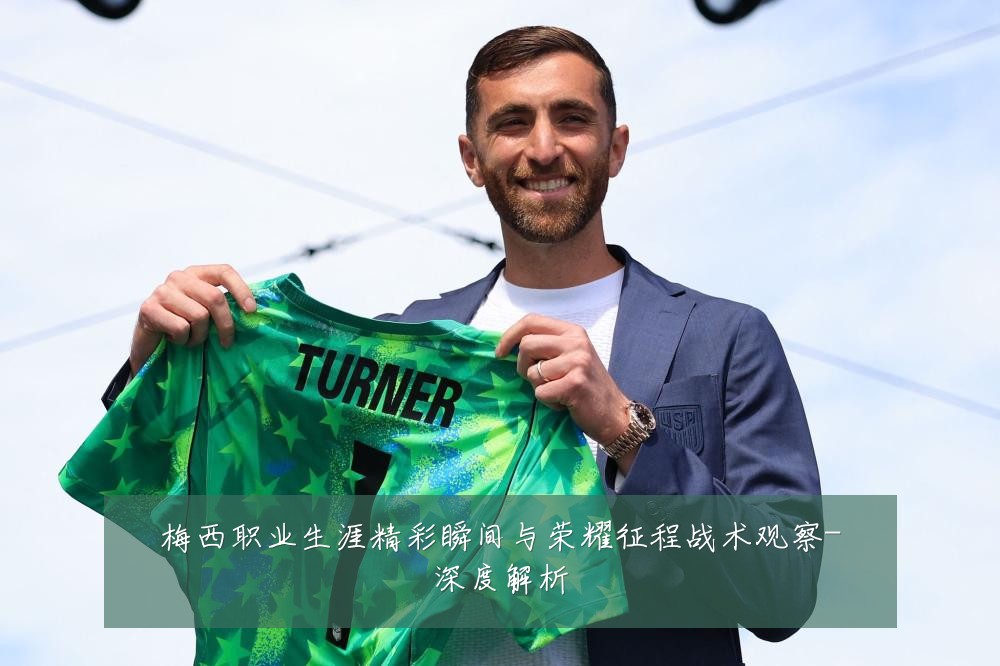 梅西职业生涯精彩瞬间与荣耀征程战术观察-深度解析