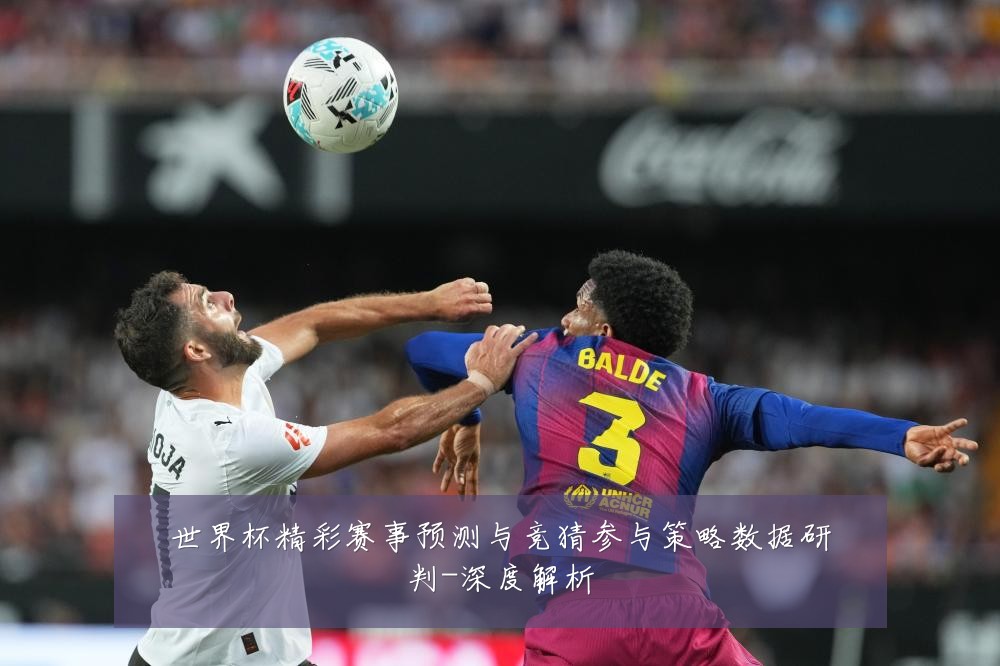 世界杯精彩赛事预测与竞猜参与策略数据研判-深度解析