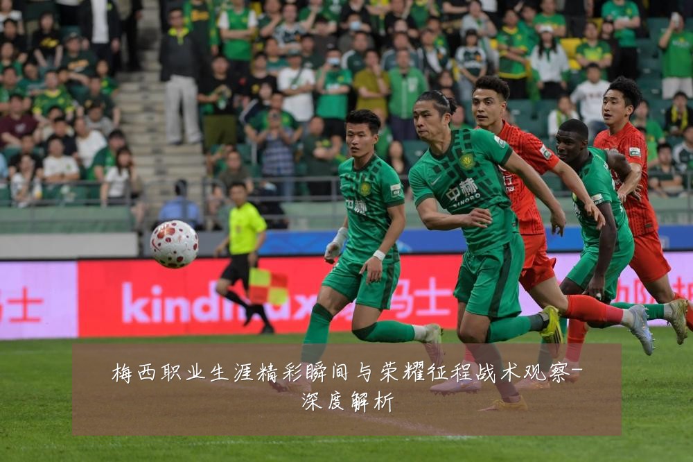 梅西职业生涯精彩瞬间与荣耀征程战术观察-深度解析