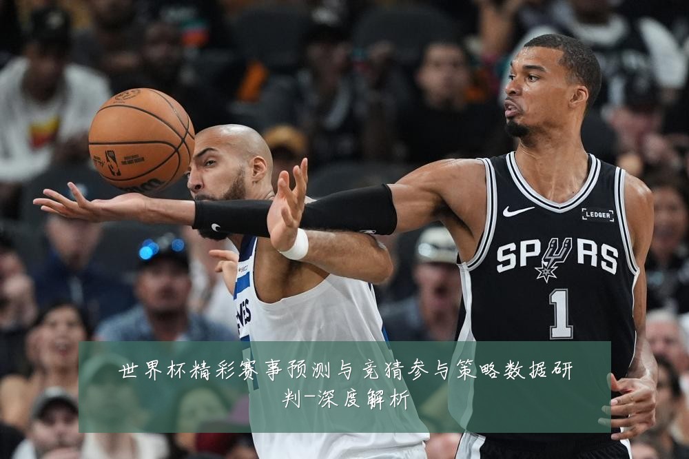 世界杯精彩赛事预测与竞猜参与策略数据研判-深度解析