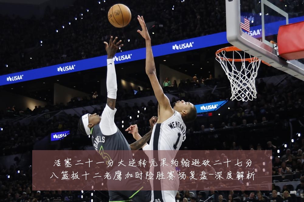 活塞二十一分大逆转无果约翰逊砍二十七分八篮板十二老鹰加时险胜赛场复盘-深度解析