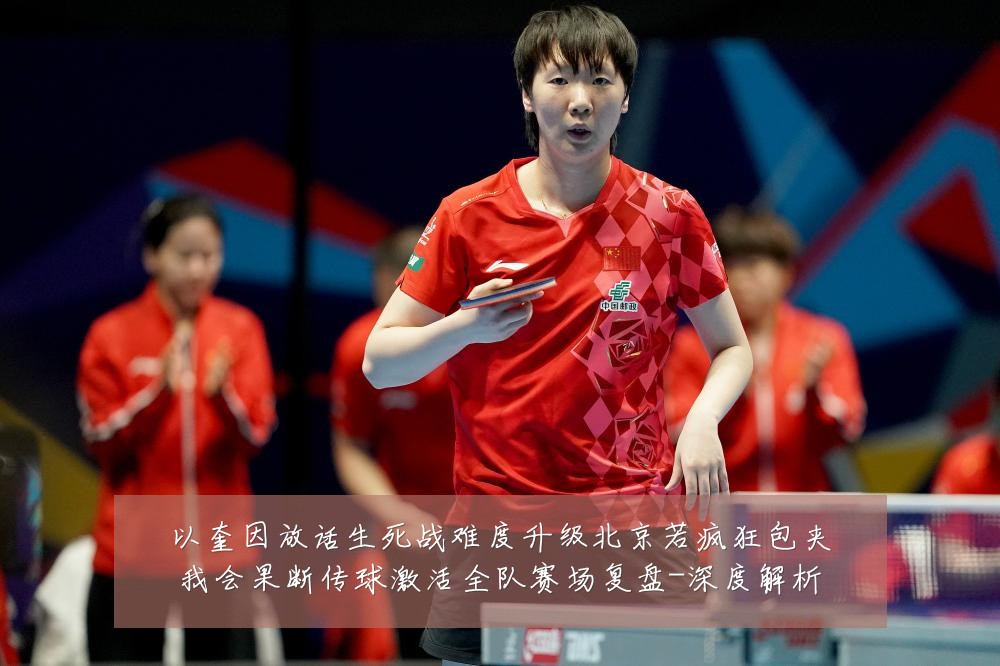 以奎因放话生死战难度升级北京若疯狂包夹我会果断传球激活全队赛场复盘-深度解析